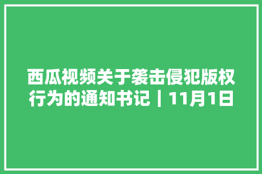 西瓜视频关于袭击侵犯版权行为的通知书记｜11月1日12月31日