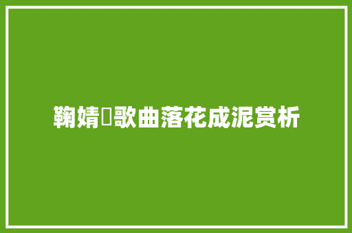 鞠婧祎歌曲落花成泥赏析