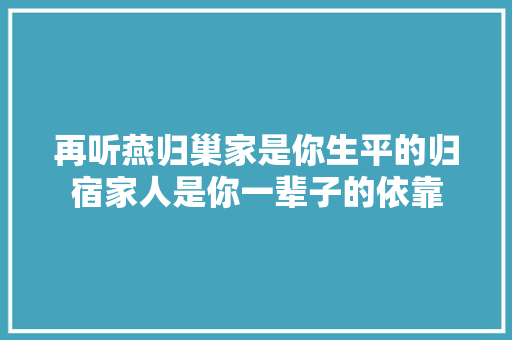 再听燕归巢家是你生平的归宿家人是你一辈子的依靠
