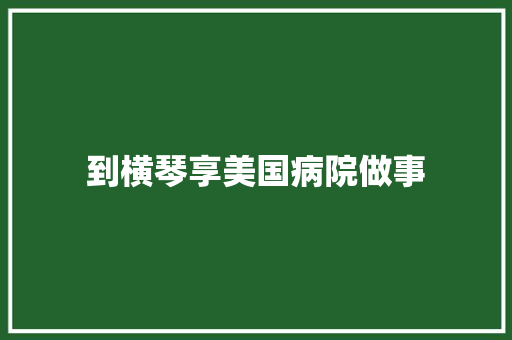 到横琴享美国病院做事
