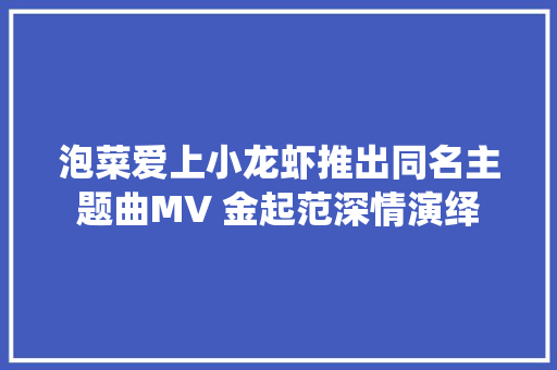 泡菜爱上小龙虾推出同名主题曲MV 金起范深情演绎