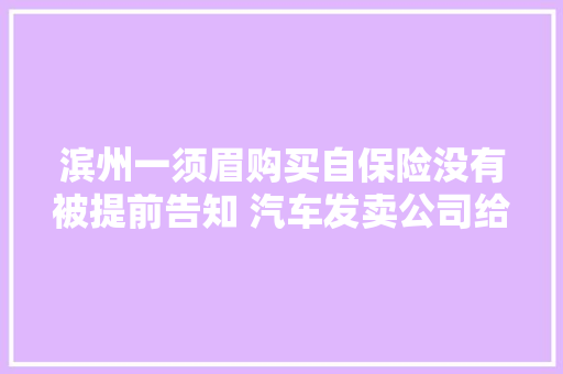 滨州一须眉购买自保险没有被提前告知 汽车发卖公司给他一定补偿