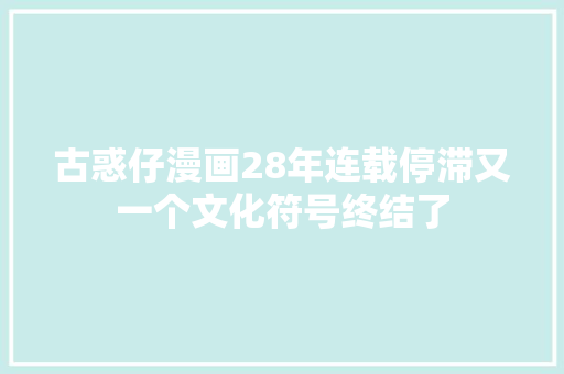 古惑仔漫画28年连载停滞又一个文化符号终结了