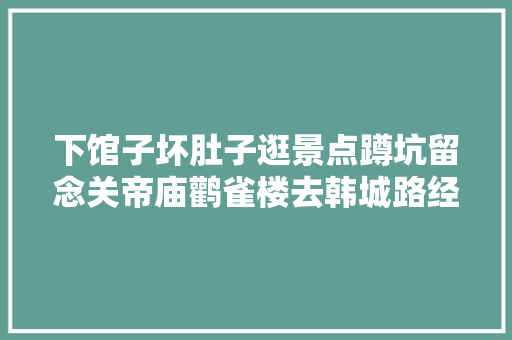 下馆子坏肚子逛景点蹲坑留念关帝庙鹳雀楼去韩城路经曲折。