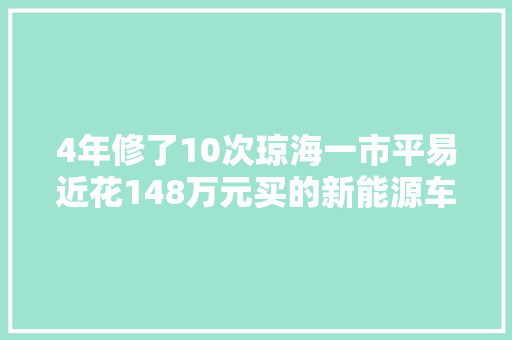 4年修了10次琼海一市平易近花148万元买的新能源车状况频出
