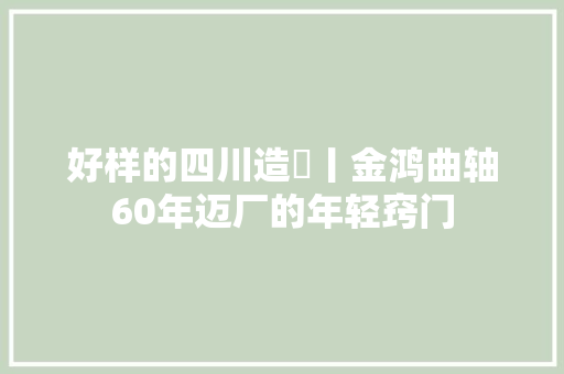 好样的四川造⑫丨金鸿曲轴60年迈厂的年轻窍门