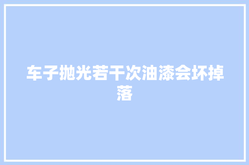 车子抛光若干次油漆会坏掉落