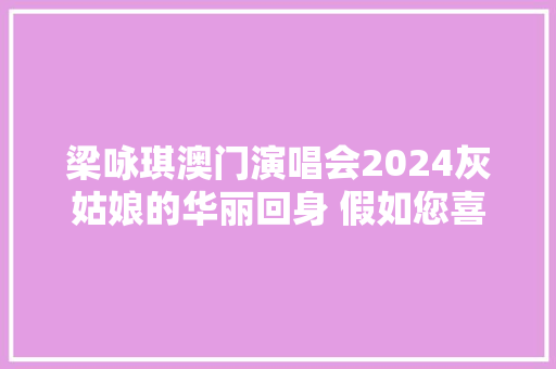 梁咏琪澳门演唱会2024灰姑娘的华丽回身 假如您喜好