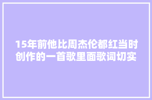 15年前他比周杰伦都红当时创作的一首歌里面歌词切实其实是神预言