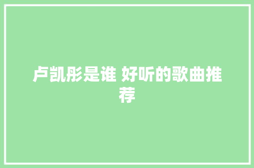 卢凯彤是谁 好听的歌曲推荐