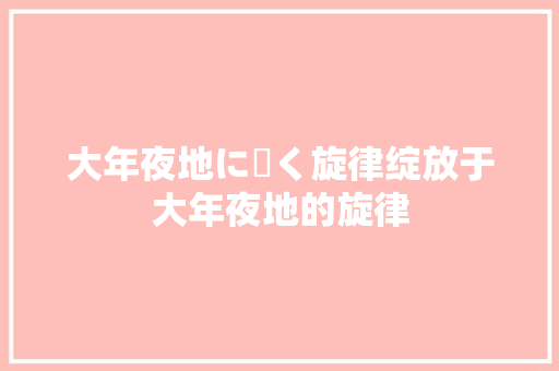 大年夜地に咲く旋律绽放于大年夜地的旋律