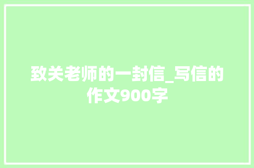 致关老师的一封信_写信的作文900字 知识百科