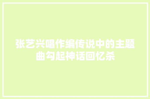 张艺兴唱作编传说中的主题曲勾起神话回忆杀