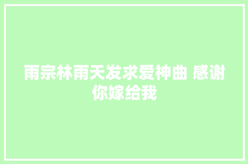雨宗林雨天发求爱神曲 感谢你嫁给我