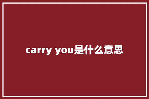 carry you是什么意思 休闲娱乐