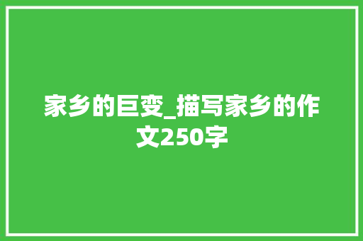家乡的巨变_描写家乡的作文250字