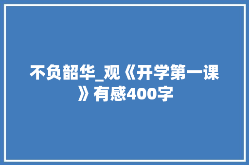 不负韶华_观《开学第一课》有感400字