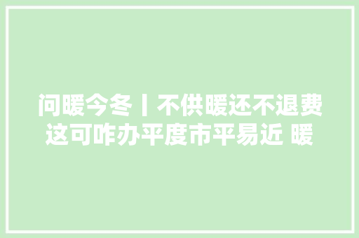问暖今冬丨不供暖还不退费这可咋办平度市平易近 暖冬热线88386669帮您解烦忧