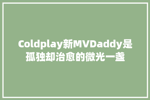 Coldplay新MVDaddy是孤独却治愈的微光一盏