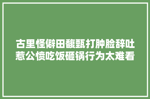 古里怪僻田馥甄打肿脸辞吐惹公愤吃饭砸锅行为太难看