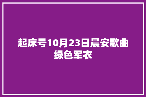 起床号10月23日晨安歌曲绿色军衣