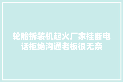轮胎拆装机起火厂家挂断电话拒绝沟通老板很无奈