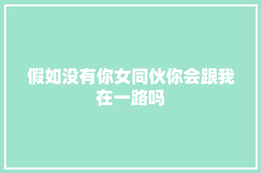 假如没有你女同伙你会跟我在一路吗