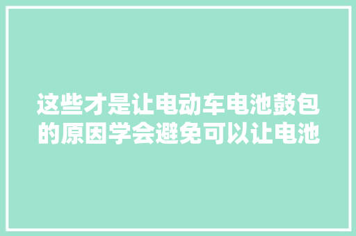 这些才是让电动车电池鼓包的原因学会避免可以让电池多用2年