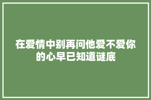 在爱情中别再问他爱不爱你的心早已知道谜底