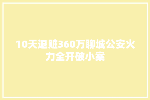 10天退赃360万聊城公安火力全开破小案
