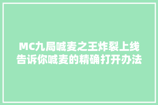 MC九局喊麦之王炸裂上线告诉你喊麦的精确打开办法