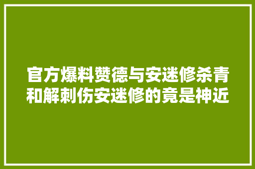 官方爆料赞德与安迷修杀青和解刺伤安迷修的竟是神近耀