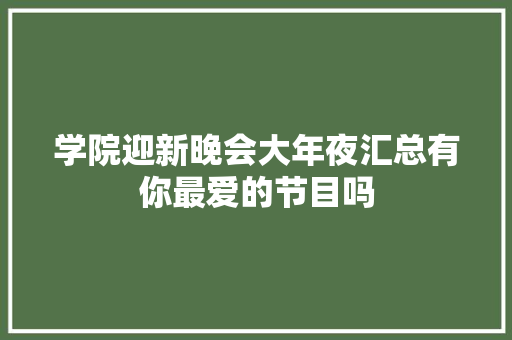 学院迎新晚会大年夜汇总有你最爱的节目吗