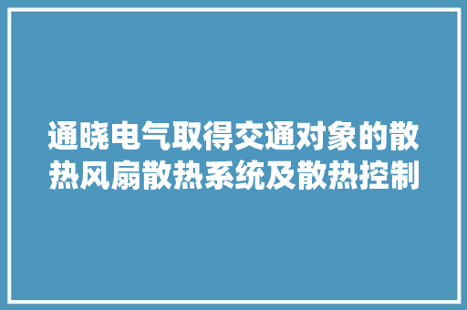 通晓电气取得交通对象的散热风扇散热系统及散热控制方法专利能够在不工作时使叶片对气流的阻挡浸染较小