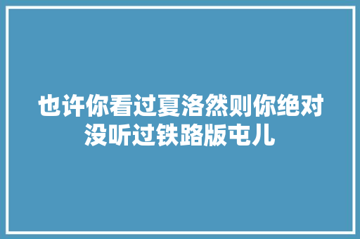 也许你看过夏洛然则你绝对没听过铁路版屯儿