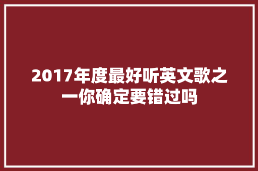 2017年度最好听英文歌之一你确定要错过吗