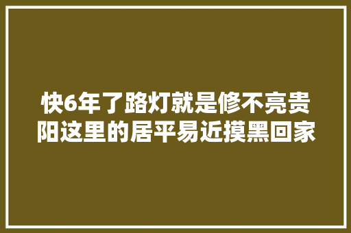 快6年了路灯就是修不亮贵阳这里的居平易近摸黑回家