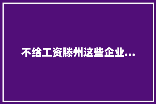 不给工资滕州这些企业…