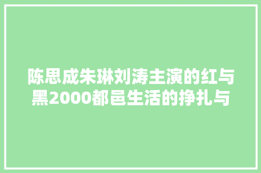 陈思成朱琳刘涛主演的红与黑2000都邑生活的挣扎与奋斗