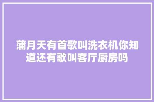 蒲月天有首歌叫洗衣机你知道还有歌叫客厅厨房吗