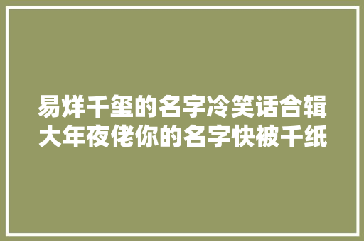 易烊千玺的名字冷笑话合辑大年夜佬你的名字快被千纸鹤们玩坏了