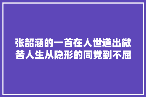 张韶涵的一首在人世道出微苦人生从隐形的同党到不屈鸟
