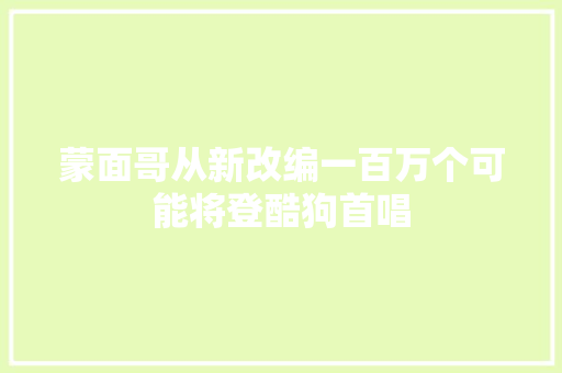 蒙面哥从新改编一百万个可能将登酷狗首唱