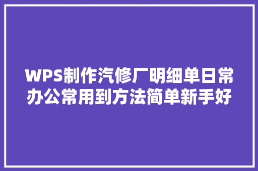 WPS制作汽修厂明细单日常办公常用到方法简单新手好学