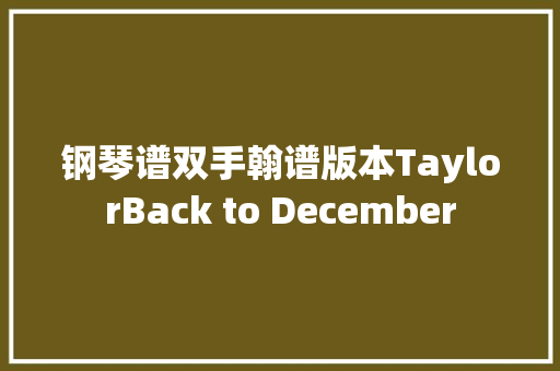 钢琴谱双手翰谱版本TaylorBack to December