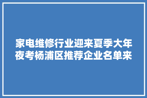 家电维修行业迎来夏季大年夜考杨浦区推荐企业名单来了→