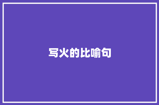 写火的比喻句 知识百科