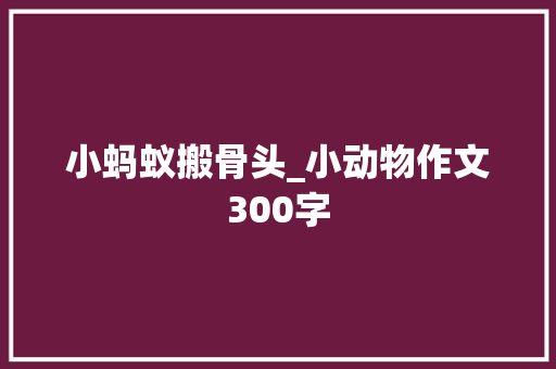 小蚂蚁搬骨头_小动物作文300字