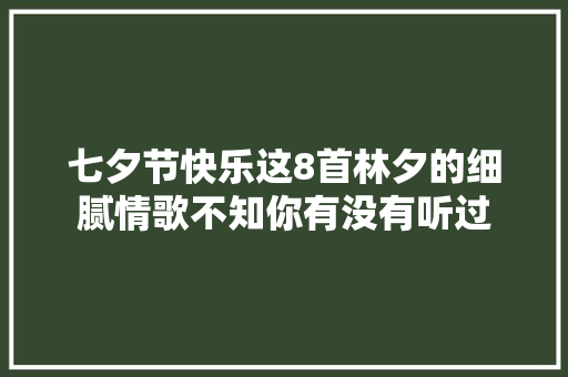七夕节快乐这8首林夕的细腻情歌不知你有没有听过