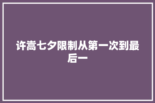许嵩七夕限制从第一次到最后一